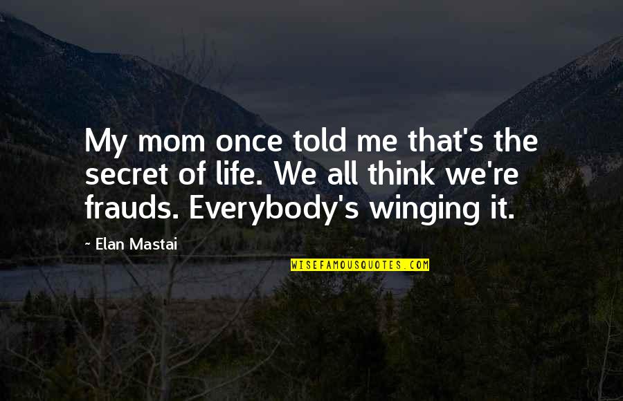 Life Mom Quotes By Elan Mastai: My mom once told me that's the secret