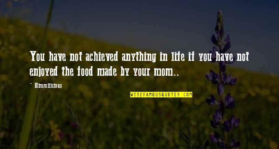 Life Mom Quotes By Himmilicious: You have not achieved anything in life if