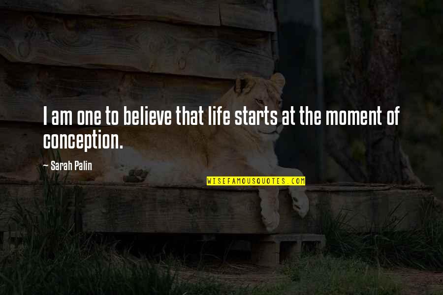 Life Moments Quotes By Sarah Palin: I am one to believe that life starts