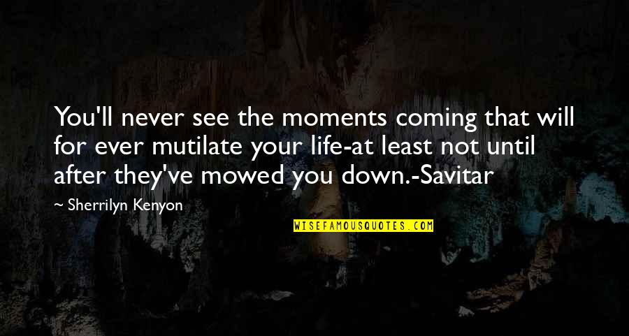 Life Moments Quotes By Sherrilyn Kenyon: You'll never see the moments coming that will