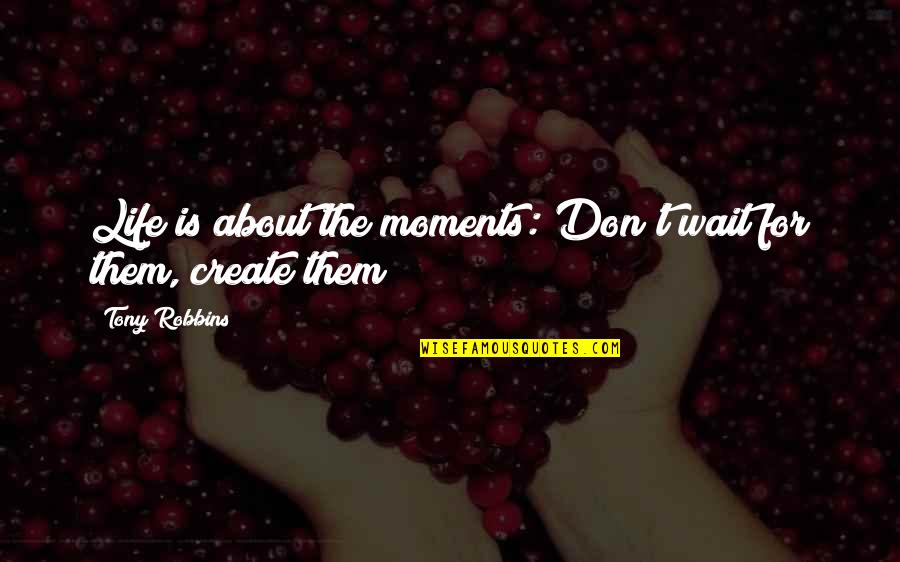 Life Moments Quotes By Tony Robbins: Life is about the moments: Don't wait for