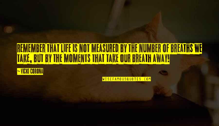 Life Moments That Take Your Breath Away Quotes By Vicki Corona: Remember that life is not measured by the