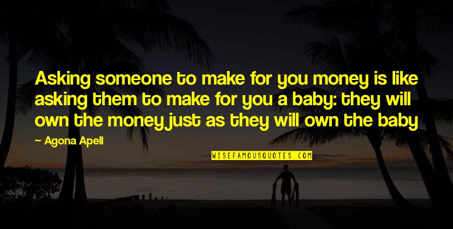 Life Money Quotes Quotes By Agona Apell: Asking someone to make for you money is