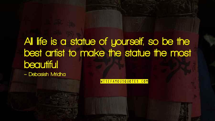 Life Most Beautiful Quotes By Debasish Mridha: All life is a statue of yourself, so Life Most Beautiful Quotes By Debasish Mridha: All life is a statue of yourself, so