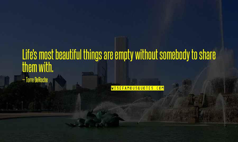 Life Most Beautiful Quotes By Torre DeRoche: Life's most beautiful things are empty without somebody