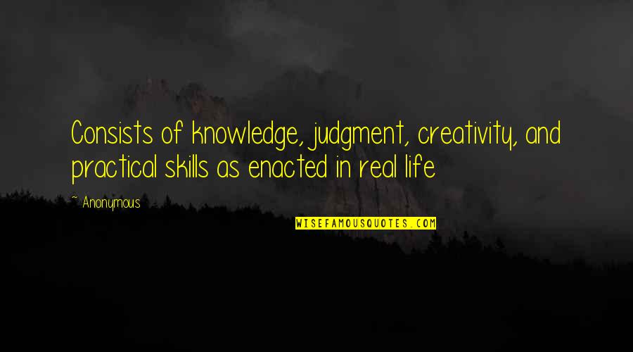 Life Most Practical Quotes By Anonymous: Consists of knowledge, judgment, creativity, and practical skills