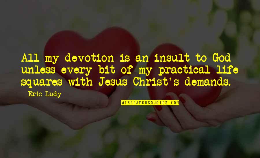 Life Most Practical Quotes By Eric Ludy: All my devotion is an insult to God