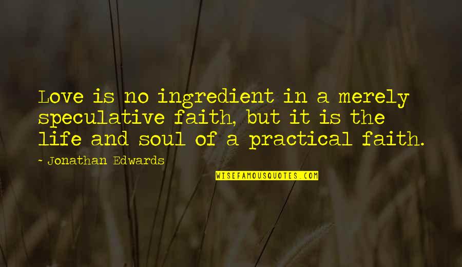 Life Most Practical Quotes By Jonathan Edwards: Love is no ingredient in a merely speculative