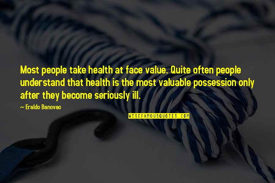 Life Most Valuable Quotes By Eraldo Banovac: Most people take health at face value. Quite