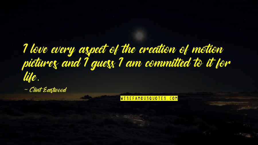 Life Motion Quotes By Clint Eastwood: I love every aspect of the creation of