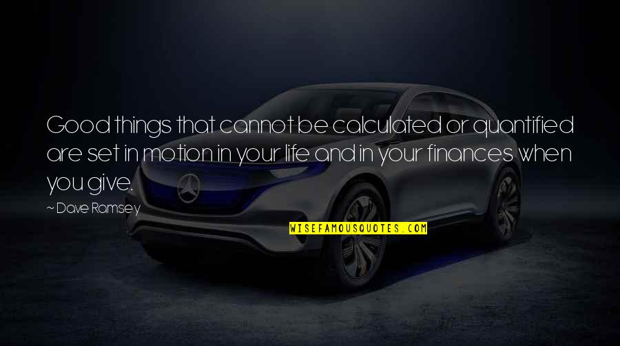 Life Motion Quotes By Dave Ramsey: Good things that cannot be calculated or quantified