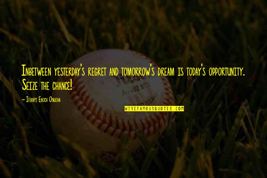 Life Motivation Dream Quotes By Ifeanyi Enoch Onuoha: Inbetween yesterday's regret and tomorrow's dream is today's