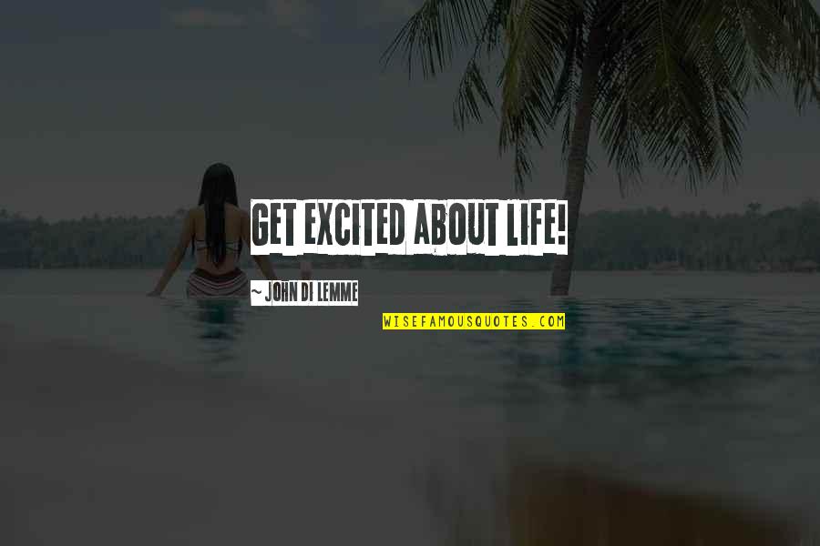 Life Motivation Quotes By John Di Lemme: Get excited about life!