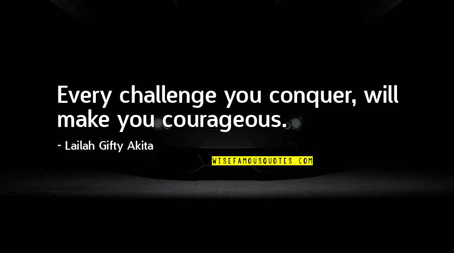 Life Motivation Quotes By Lailah Gifty Akita: Every challenge you conquer, will make you courageous.