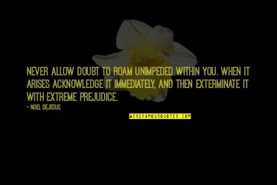 Life Motivation Quotes By Noel DeJesus: Never allow doubt to roam unimpeded within you.