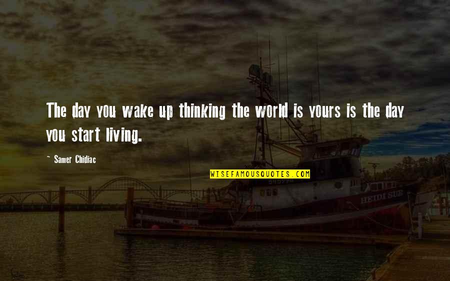 Life Motivation Quotes By Samer Chidiac: The day you wake up thinking the world