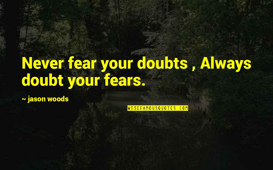 Life Motivational Quotes By Jason Woods: Never fear your doubts , Always doubt your