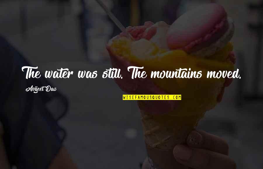 Life Mountains Quotes By Avijeet Das: The water was still. The mountains moved.