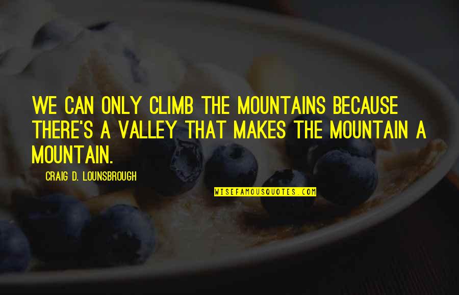 Life Mountains Quotes By Craig D. Lounsbrough: We can only climb the mountains because there's