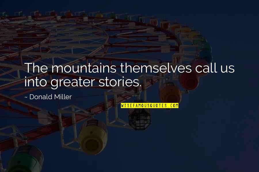 Life Mountains Quotes By Donald Miller: The mountains themselves call us into greater stories.