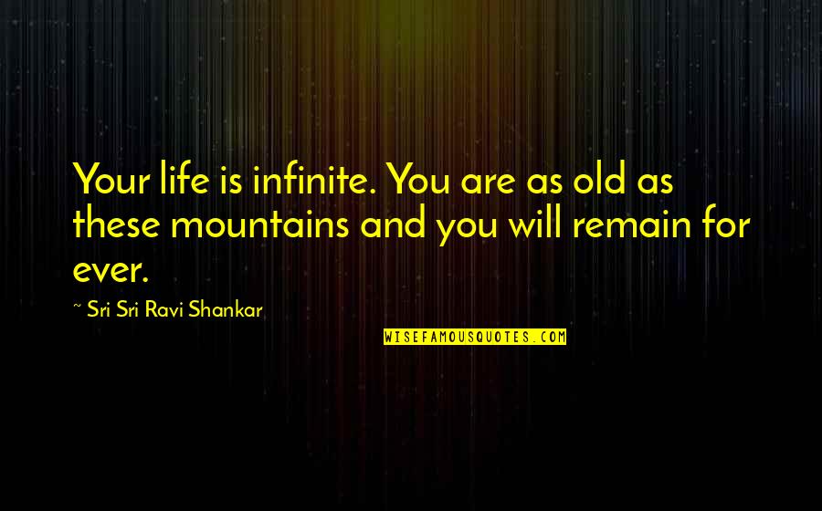 Life Mountains Quotes By Sri Sri Ravi Shankar: Your life is infinite. You are as old