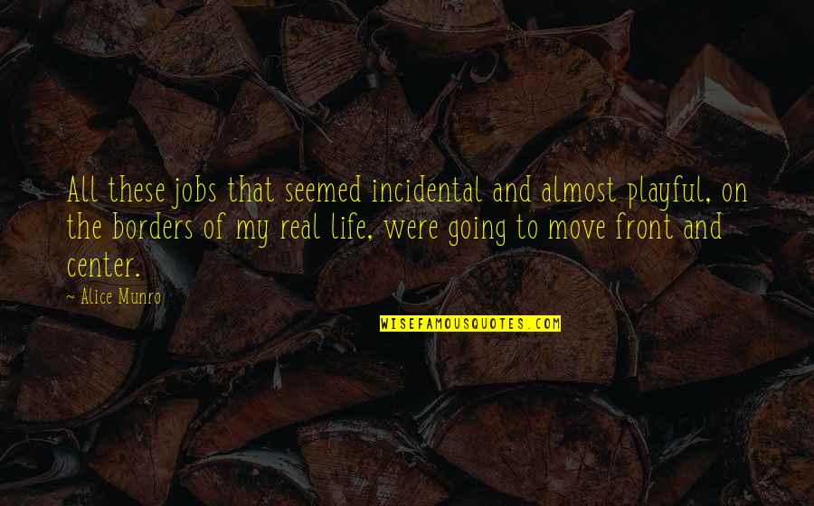 Life Move On Quotes By Alice Munro: All these jobs that seemed incidental and almost