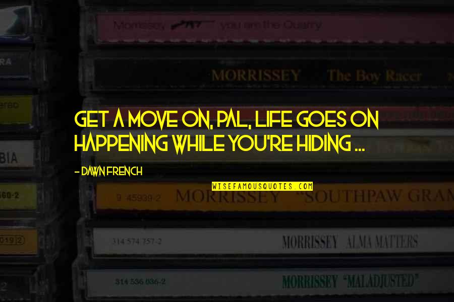 Life Move On Quotes By Dawn French: Get a move on, pal, life goes on