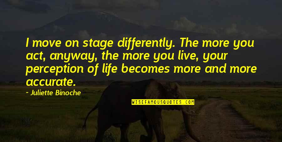 Life Move On Quotes By Juliette Binoche: I move on stage differently. The more you