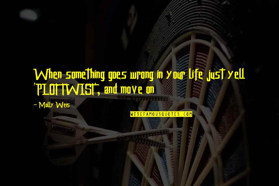 Life Move On Quotes By Molly Weis: When something goes wrong in your life just