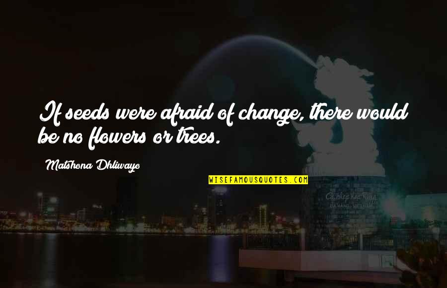 Life Moves Fast Quotes By Matshona Dhliwayo: If seeds were afraid of change, there would