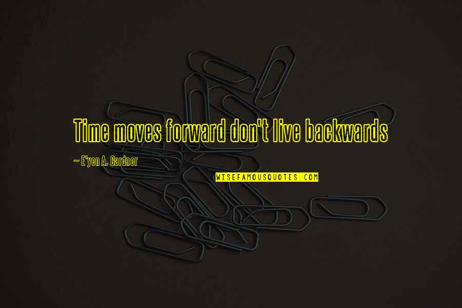 Life Moves On Quotes By E'yen A. Gardner: Time moves forward don't live backwards