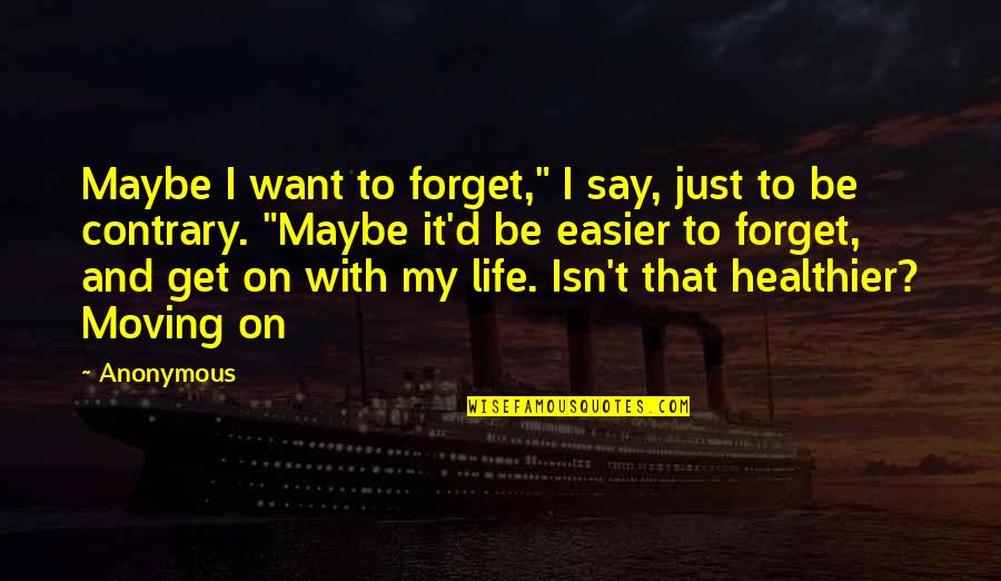 Life Moving On Quotes By Anonymous: Maybe I want to forget," I say, just