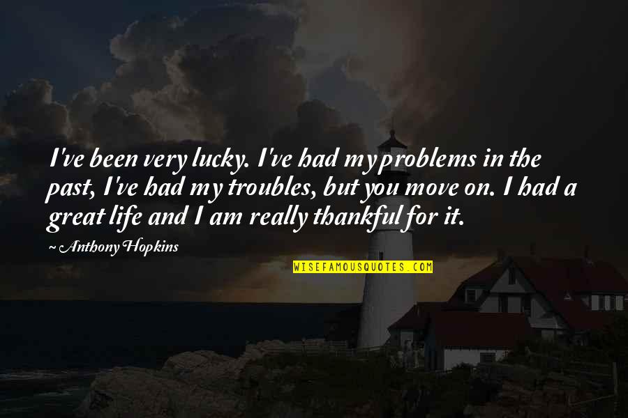 Life Moving On Quotes By Anthony Hopkins: I've been very lucky. I've had my problems