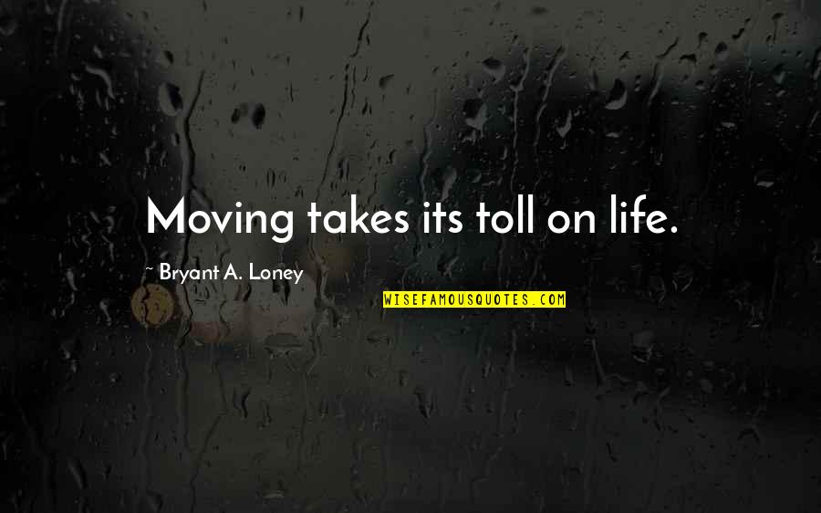 Life Moving On Quotes By Bryant A. Loney: Moving takes its toll on life.