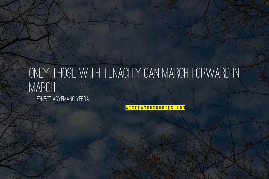 Life Moving On Quotes By Ernest Agyemang Yeboah: Only those with tenacity can march forward in