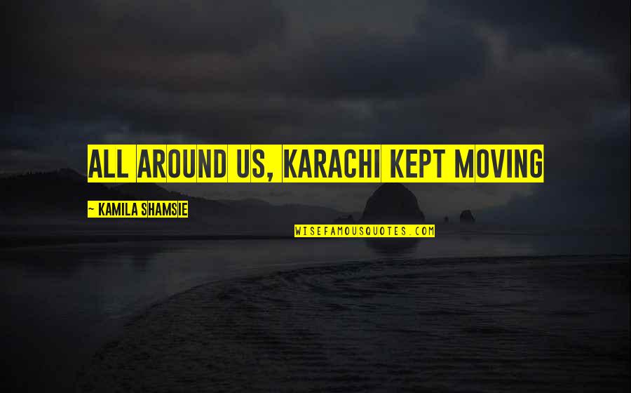 Life Moving On Quotes By Kamila Shamsie: All around us, Karachi kept moving