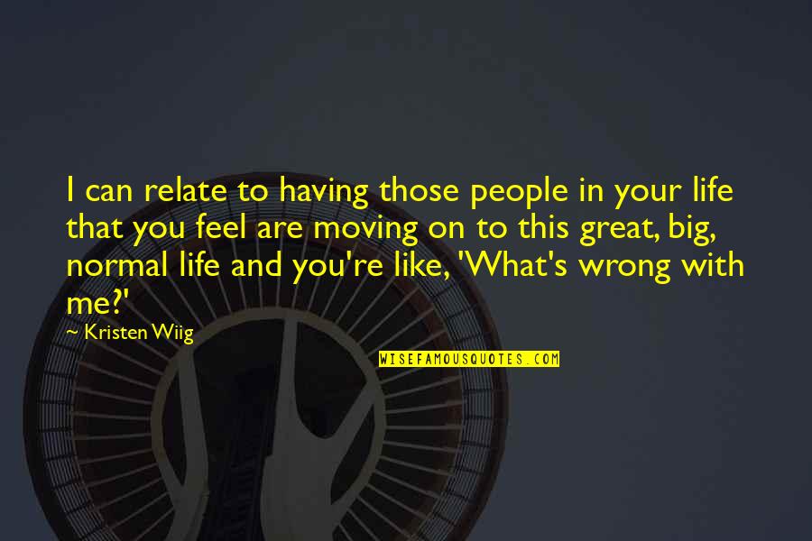 Life Moving On Quotes By Kristen Wiig: I can relate to having those people in