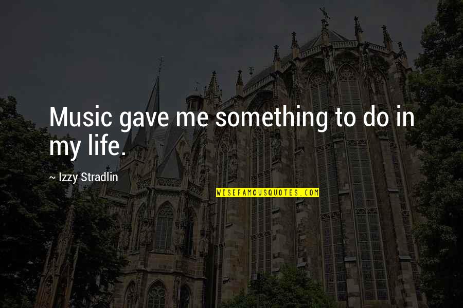 Life Music Quotes By Izzy Stradlin: Music gave me something to do in my