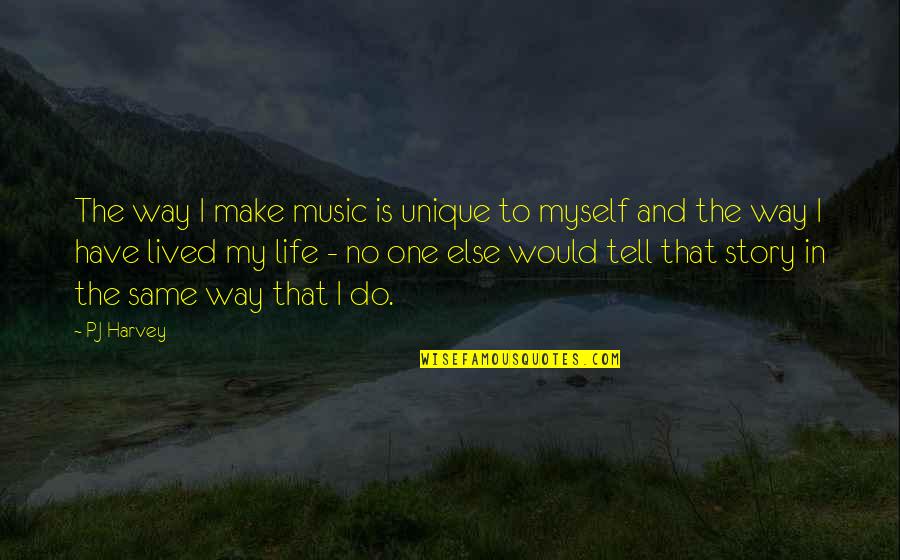 Life Music Quotes By PJ Harvey: The way I make music is unique to