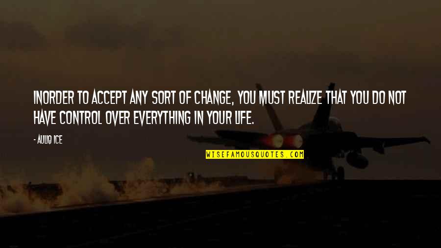 Life Must Change Quotes By Auliq Ice: Inorder to accept any sort of change, you