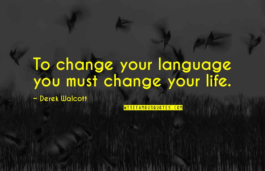 Life Must Change Quotes By Derek Walcott: To change your language you must change your