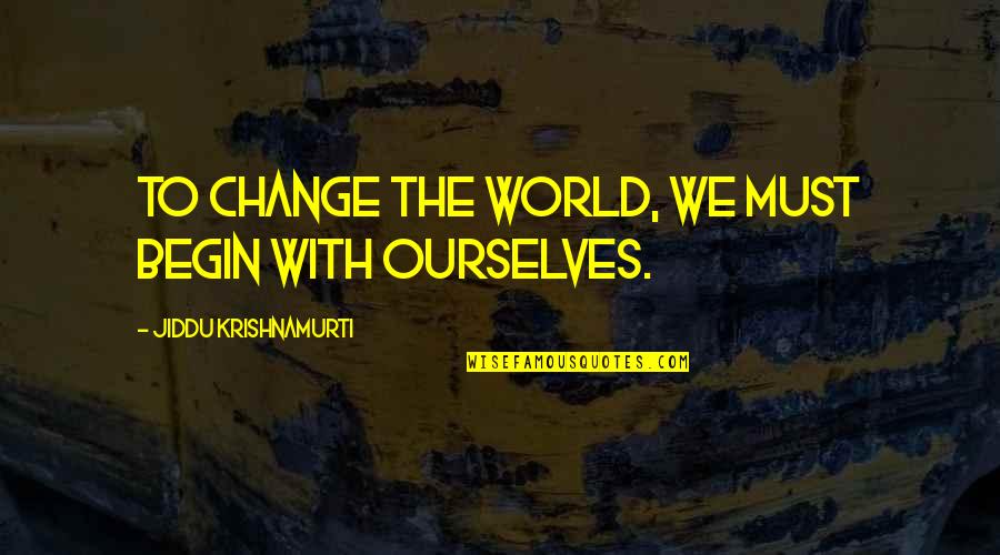 Life Must Change Quotes By Jiddu Krishnamurti: To change the world, we must begin with
