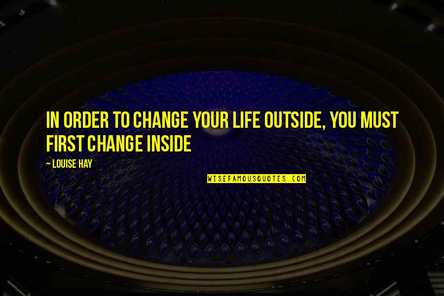 Life Must Change Quotes By Louise Hay: In order to change your life outside, you
