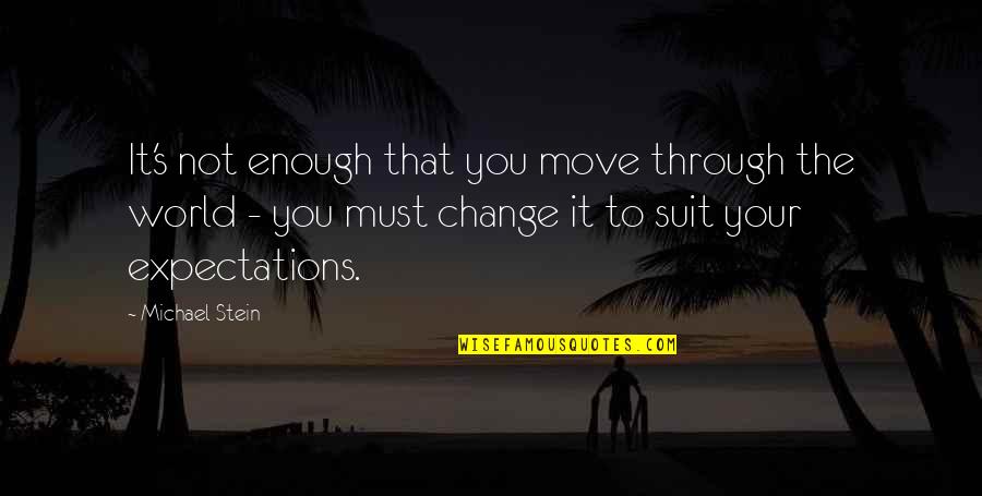 Life Must Change Quotes By Michael Stein: It's not enough that you move through the