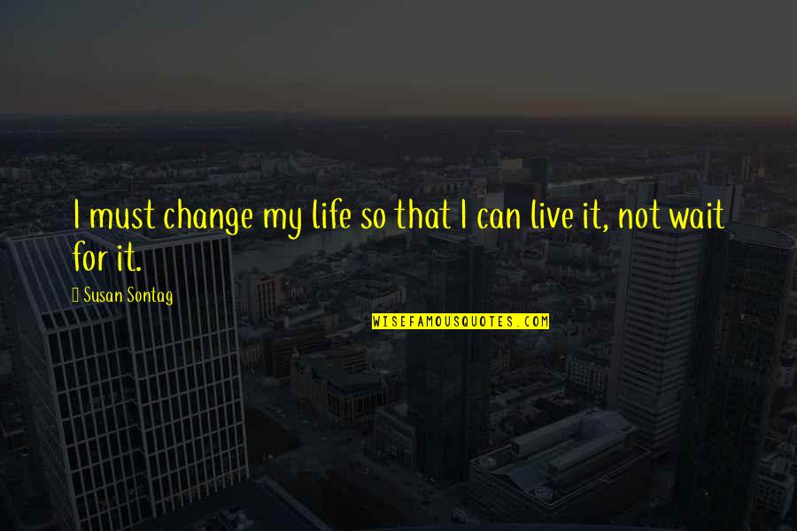 Life Must Change Quotes By Susan Sontag: I must change my life so that I