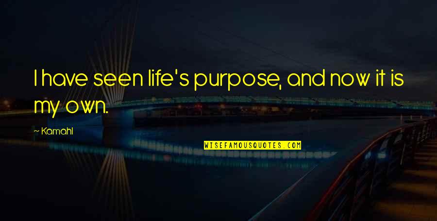 Life My Own Life Quotes By Kamahl: I have seen life's purpose, and now it