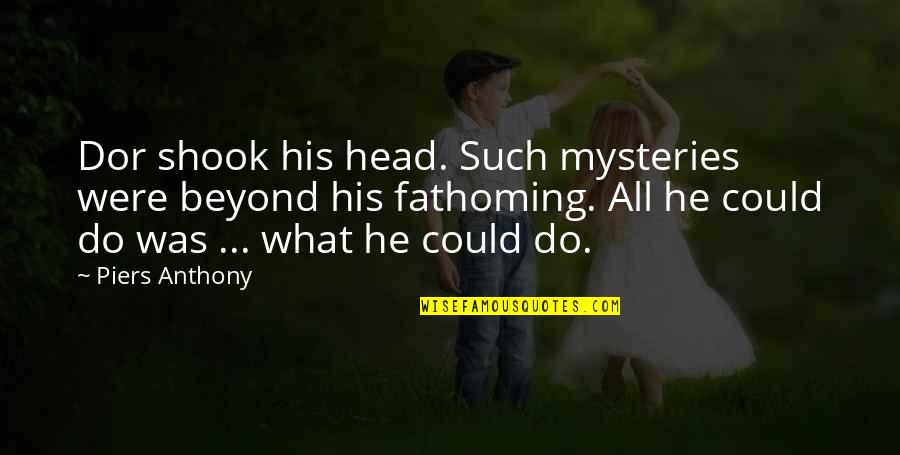 Life Mysteries Quotes By Piers Anthony: Dor shook his head. Such mysteries were beyond Life Mysteries Quotes By Piers Anthony: Dor shook his head. Such mysteries were beyond