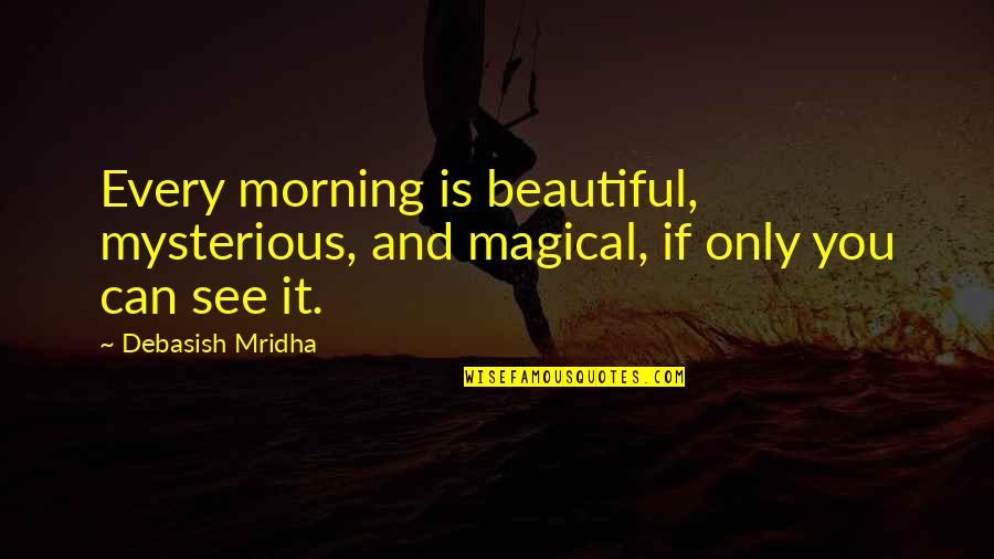 Life Mysterious Quotes By Debasish Mridha: Every morning is beautiful, mysterious, and magical, if