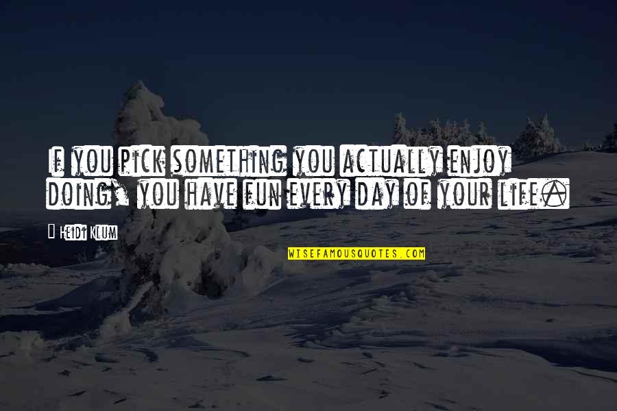 Life N Fun Quotes By Heidi Klum: If you pick something you actually enjoy doing,