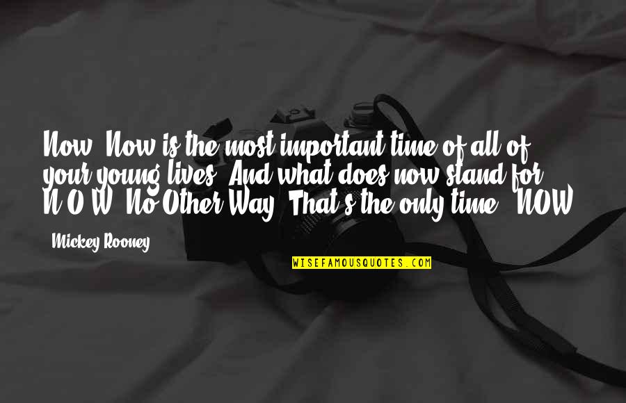 Life N Time Quotes By Mickey Rooney: Now. Now is the most important time of Life N Time Quotes By Mickey Rooney: Now. Now is the most important time of